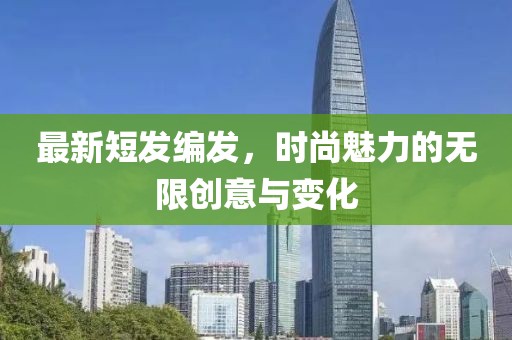 最新短发编发，时尚魅力的无限创意与变化
