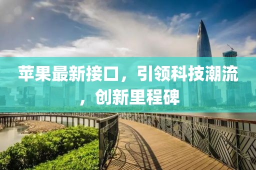 苹果最新接口，引领科技潮流，创新里程碑