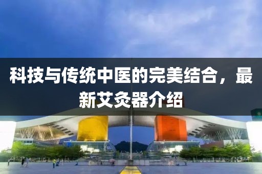 科技与传统中医的完美结合，最新艾灸器介绍