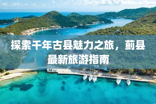 探索千年古县魅力之旅，蓟县最新旅游指南