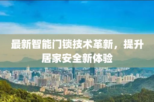 最新智能门锁技术革新，提升居家安全新体验