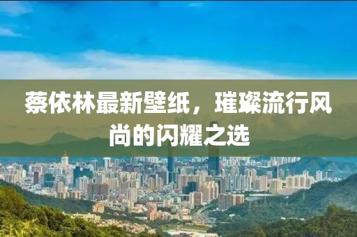 蔡依林最新壁纸，璀璨流行风尚的闪耀之选