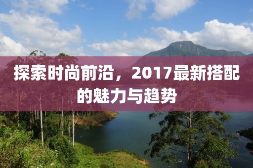 探索时尚前沿，2017最新搭配的魅力与趋势