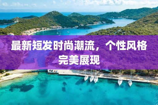 最新短发时尚潮流，个性风格完美展现