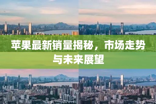 苹果最新销量揭秘，市场走势与未来展望