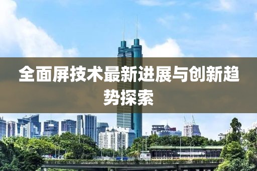 全面屏技术最新进展与创新趋势探索