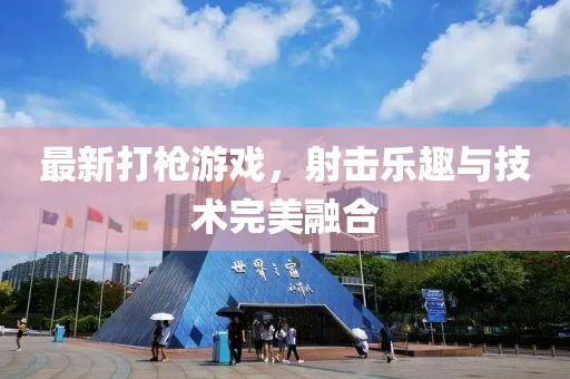 最新打枪游戏，射击乐趣与技术完美融合