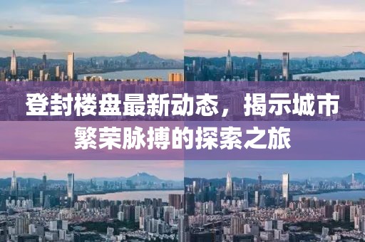 登封楼盘最新动态，揭示城市繁荣脉搏的探索之旅