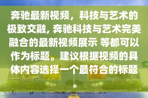 奔驰最新视频，科技与艺术的极致交融, 奔驰科技与艺术完美融合的最新视频展示 等都可以作为标题。建议根据视频的具体内容选择一个最符合的标题。