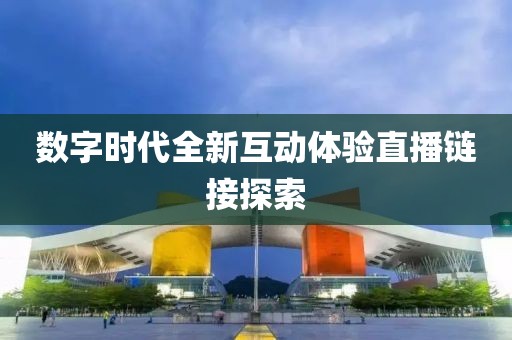 数字时代全新互动体验直播链接探索