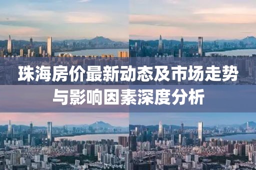 珠海房价最新动态及市场走势与影响因素深度分析