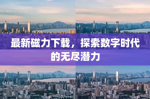最新磁力下载，探索数字时代的无尽潜力