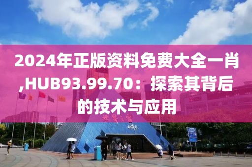 2024年正版资料免费大全一肖,HUB93.99.70：探索其背后的技术与应用
