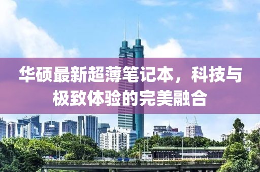 华硕最新超薄笔记本，科技与极致体验的完美融合