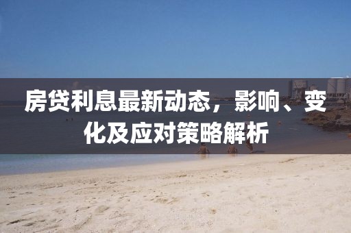 房贷利息最新动态，影响、变化及应对策略解析