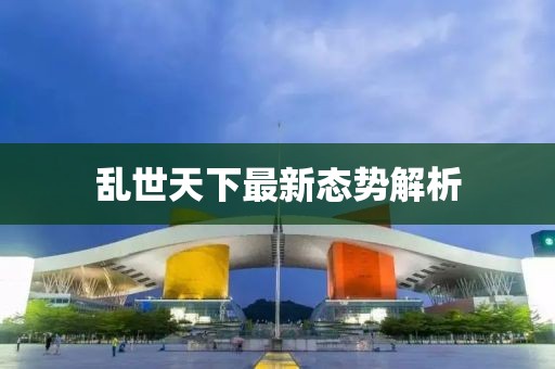 乱世天下最新态势解析