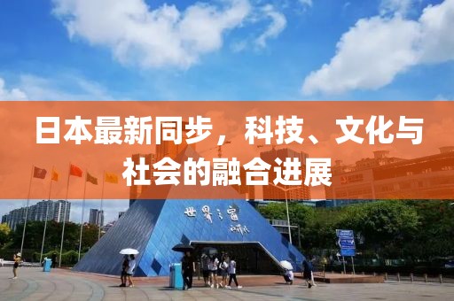 日本最新同步，科技、文化与社会的融合进展