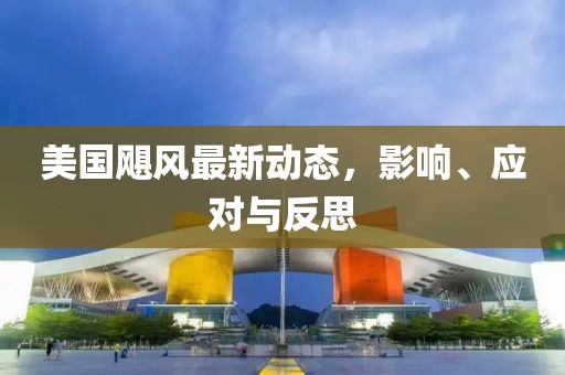 美国飓风最新动态，影响、应对与反思
