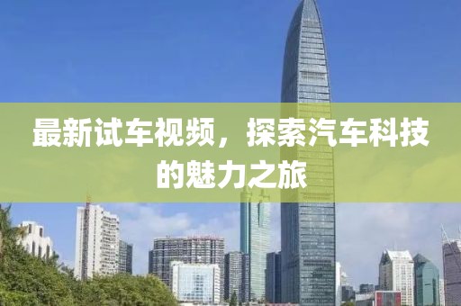 最新试车视频，探索汽车科技的魅力之旅