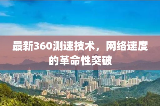 最新360测速技术，网络速度的革命性突破