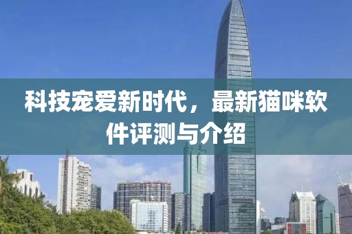科技宠爱新时代，最新猫咪软件评测与介绍