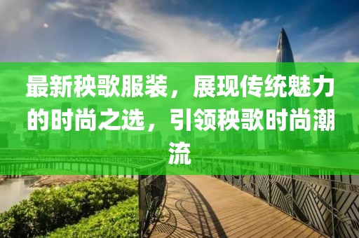 最新秧歌服装，展现传统魅力的时尚之选，引领秧歌时尚潮流