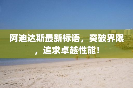 阿迪达斯最新标语，突破界限，追求卓越性能！