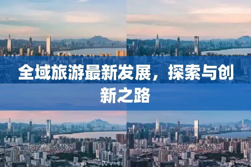 全域旅游最新发展，探索与创新之路