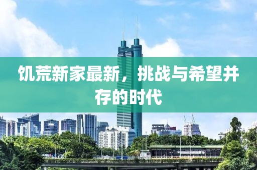 饥荒新家最新，挑战与希望并存的时代