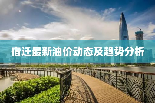 宿迁最新油价动态及趋势分析