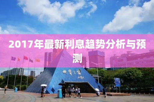 2017年最新利息趋势分析与预测
