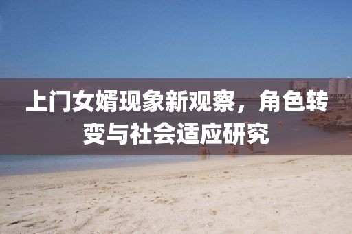 上门女婿现象新观察，角色转变与社会适应研究