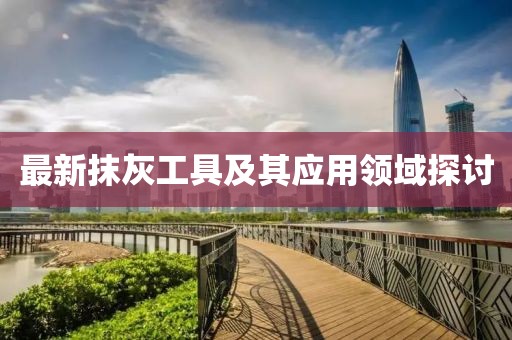 最新抹灰工具及其应用领域探讨