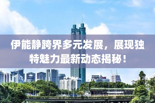 伊能静跨界多元发展，展现独特魅力最新动态揭秘！
