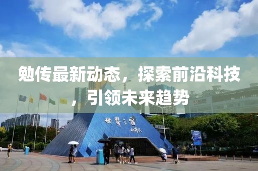 勉传最新动态，探索前沿科技，引领未来趋势