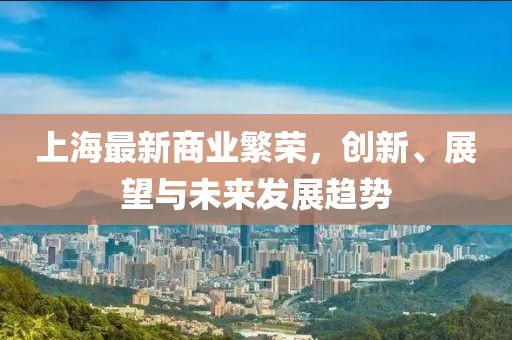 上海最新商业繁荣，创新、展望与未来发展趋势