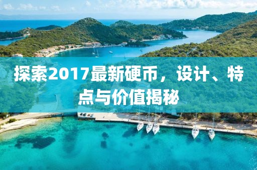 探索2017最新硬币，设计、特点与价值揭秘