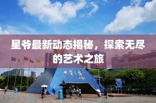 星爷最新动态揭秘，探索无尽的艺术之旅