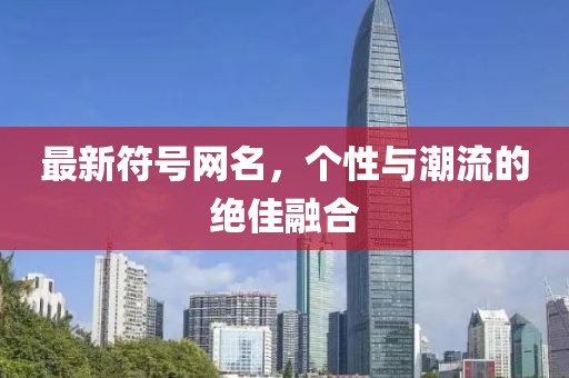 最新符号网名，个性与潮流的绝佳融合