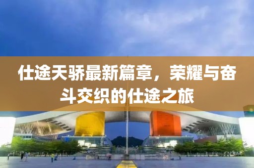 仕途天骄最新篇章，荣耀与奋斗交织的仕途之旅