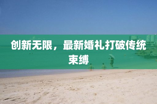 创新无限，最新婚礼打破传统束缚