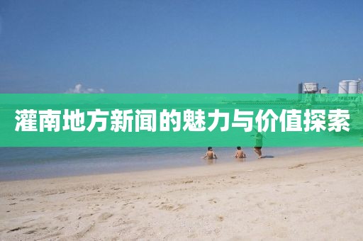 灌南地方新闻的魅力与价值探索