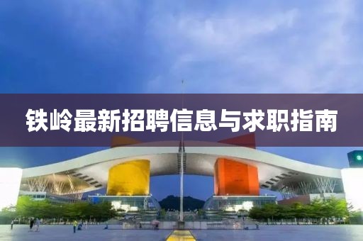 铁岭最新招聘信息与求职指南
