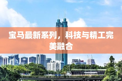 宝马最新系列，科技与精工完美融合