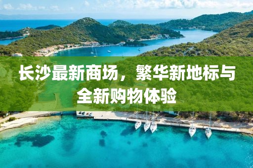 长沙最新商场，繁华新地标与全新购物体验