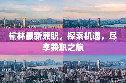 榆林最新兼职，探索机遇，尽享兼职之旅