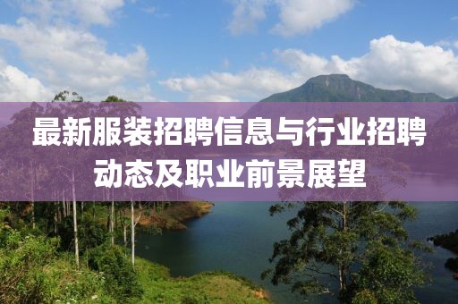 最新服装招聘信息与行业招聘动态及职业前景展望