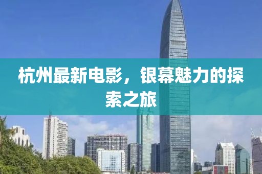 杭州最新电影，银幕魅力的探索之旅