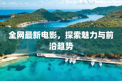 全网最新电影，探索魅力与前沿趋势