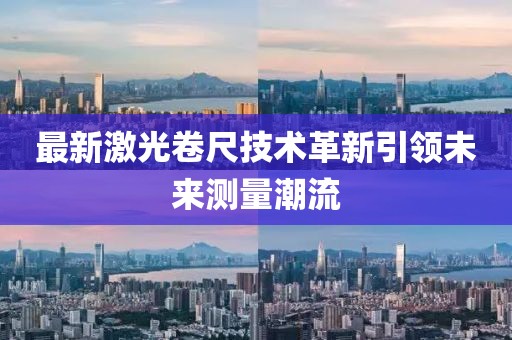 最新激光卷尺技术革新引领未来测量潮流
